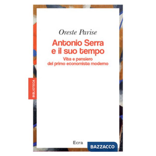 Antonio Serra e il suo tempo. Vita e pensiero del primo economista moderno