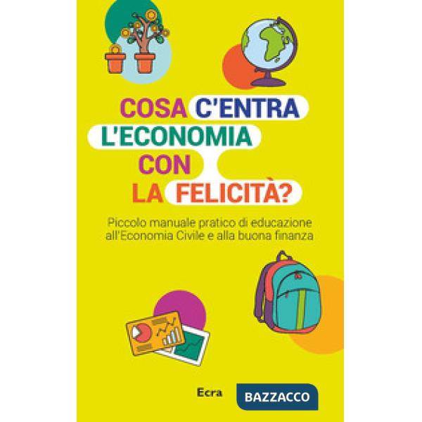 Cosa c'entra l'economia con la felicità? Piccolo manuale pratico di educazione all'economia civile e alla buona finanza