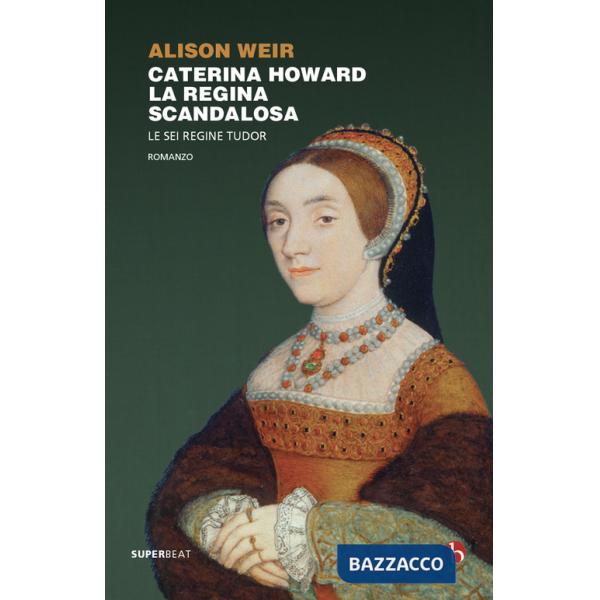 Caterina Howard. La regina scandalosa. Le sei regine Tudor
