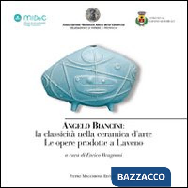Angelo Biancini. La classicità nella ceramica d'arte. Le opere prodotte a Laveno. Ediz. illustrata