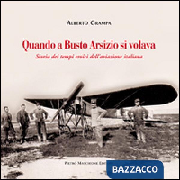 Quando a Busto Arsizio si volava. Storia dei tempi eroici dell'aviazione italiana