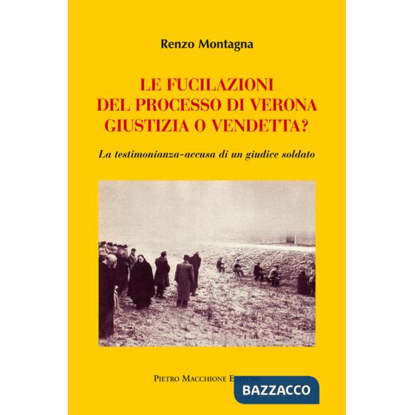 Fucilazioni del processo di Verona. Giustizia o vendetta? La testimonianza-accusa di un giudice soldato (Le)