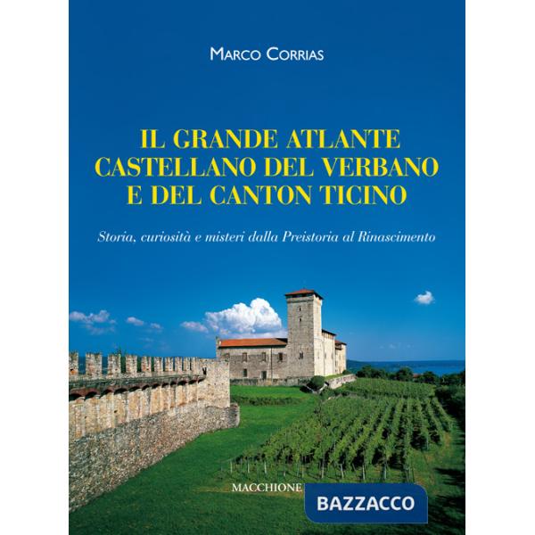 Grande atlante castellano del Verbano e del Canton Ticino. Storia, curiosità e misteri dalla Preistoria al Rinascimento (Il)