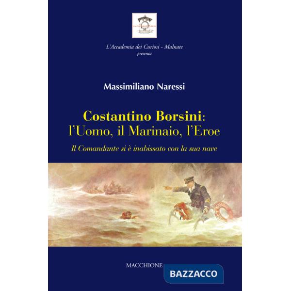 Costantino Borsini: l'uomo, il marinaio, l'eroe. Il Comandante si e inabissato con la sua nave