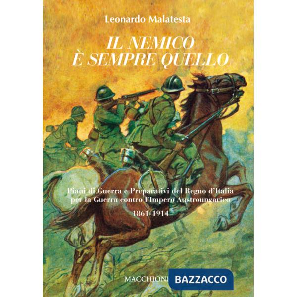 Nemico è sempre quello. Piani di guerra e preparativi del regno d'Italia per la guerra contro l'Impero austroungarico 1861-1914 