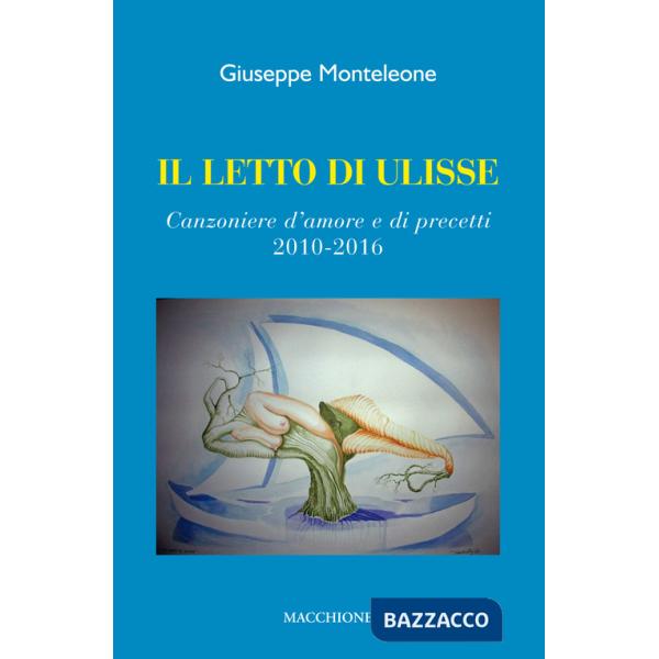 Letto di Ulisse. Canzoniere d'amore e di precetti (2010-2016) (Il)