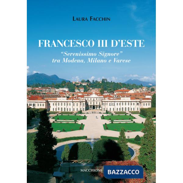 Francesco III d'Este. «Serenissimo Signore» tra Modena, Milano e Varese
