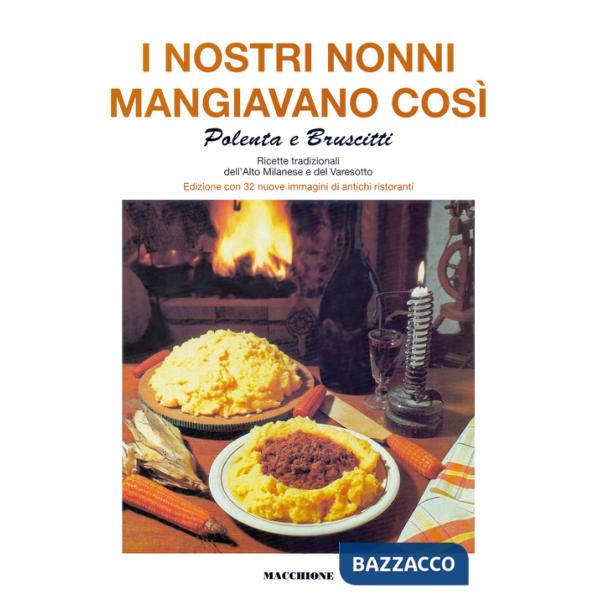Nostri nonni mangiavano così. Polenta e bruscitti. Ricette tradizionali dell'alto milanese e del varesotto (I)