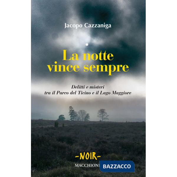 Notte vince sempre. Delitti e misteri tra il Parco del Ticino e il Lago Maggiore (La)