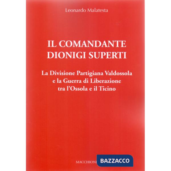Comandante Dionigi Superti. La Divisione Partigiana Valdossola e la Guerra di Liberazione tra l'Ossola e il Ticino (Il)