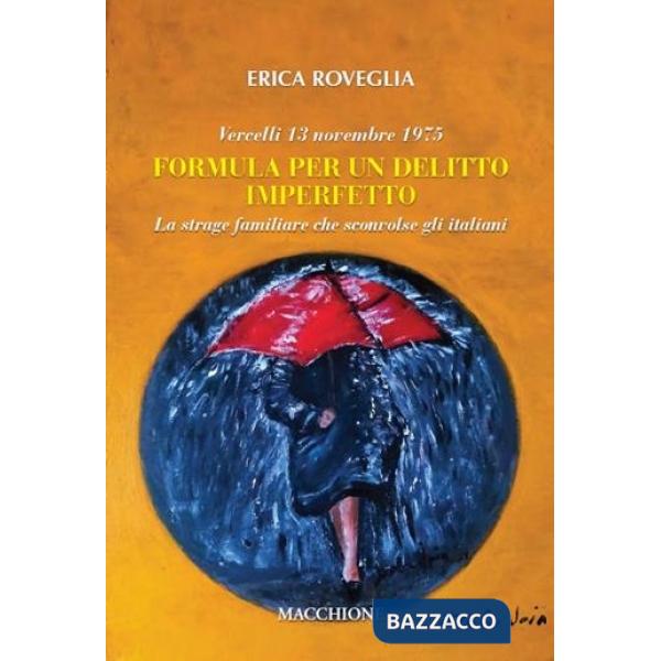 Vercelli 13 novembre 1975. Formula per un delitto imperfetto. La strage familiare che sconvolse gli italiani