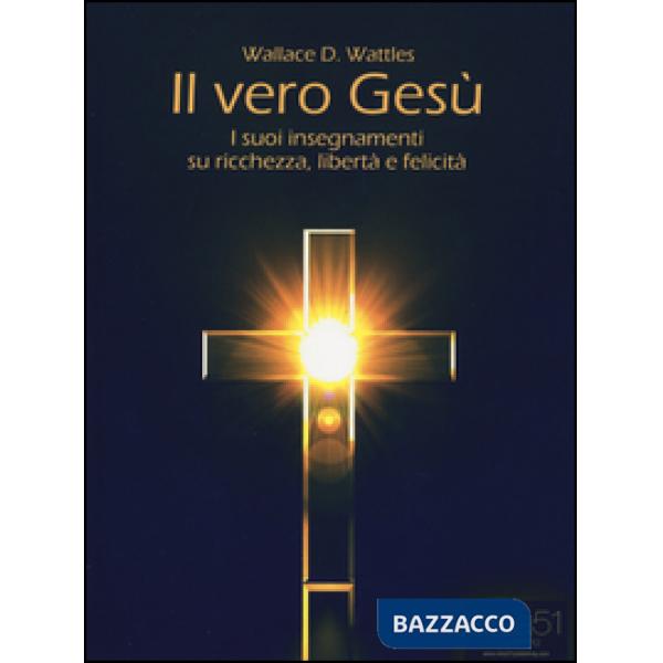 Vero Gesù. I suoi insegnamenti su ricchezza, libertà e felicità (Il)