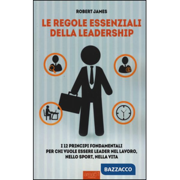 Regole essenziali della leadership. I 12 principi fondamentali per chi vuole ess
