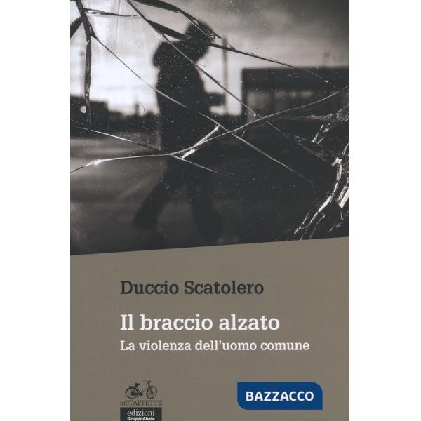Braccio alzato. La violenza dell'uomo comune (Il)
