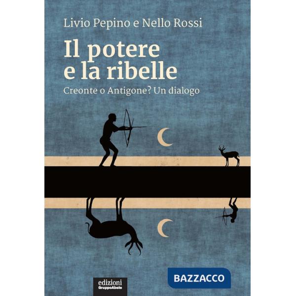 Potere e la ribelle. Creonte o Antigone? Un dialogo (Il)