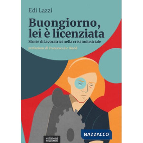 Buongiorno, lei è licenziata. Storie di lavoratrici nella crisi industriale
