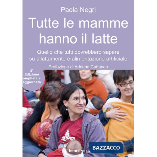 Tutte le mamme hanno il latte. Quello che tutti dovrebbero sapere sull'allattamento e l'alimentazione artificiale. Ediz. ampliat