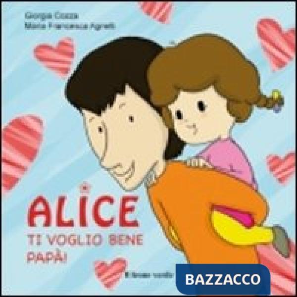 Ti voglio bene papà. Alice. Ediz. illustrata