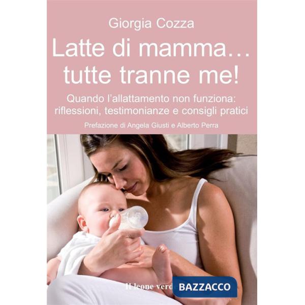 Latte di mamma... tutte tranne me! Quando l'allattamento non funziona. Riflessioni, testimonianze e consigli pratici
