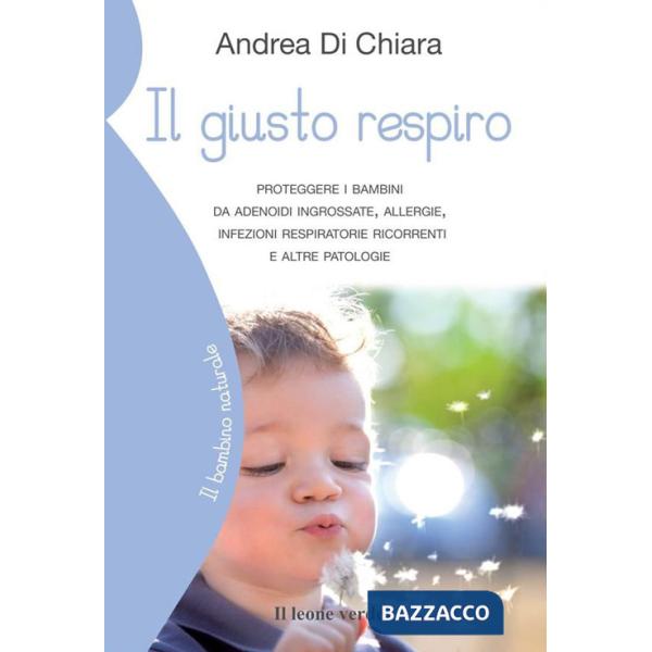 Giusto respiro. Proteggere i bambini da adenoidi ingrossate, allergie, infezioni respiratorie ricorrenti e altre patologie (Il)