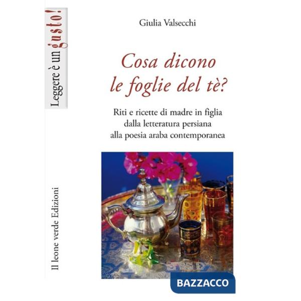 Cosa dicono le foglie del tè. Riti e ricette di madre in figlia dalla letteratura persiana alla poesia araba contemporanea