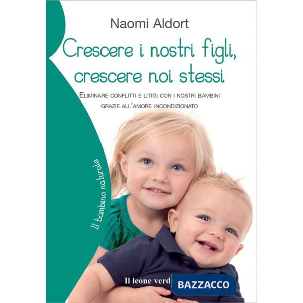 Crescere i nostri figli, crescere noi stessi. Eliminare conflitti e litigi con i nostri bambini grazie all'amore incondizionato