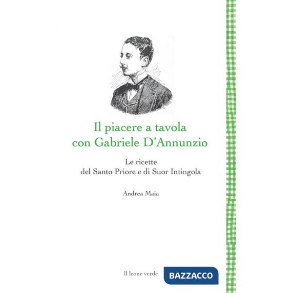 Piacere a tavola con Gabriele D'Annunzio. Le ricette del Santo Priore e di Suor Intingola (Il)