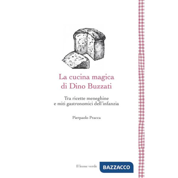 Cucina magica di Dino Buzzati. Tra ricette meneghine e miti gastronomici dell'infanzia (La)