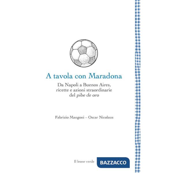 A tavola con Maradona. Da Napoli a Buenos Aires, ricette e azioni straordinarie del pibe de oro