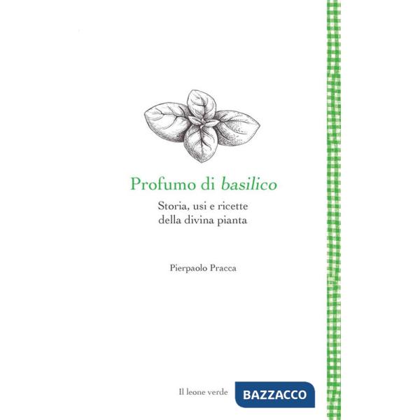 Profumo di basilico. Storia, usi e ricette della divina pianta
