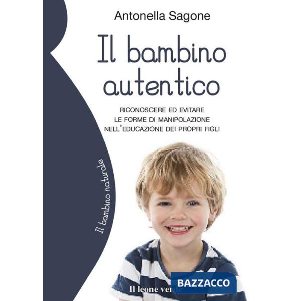 Bambino autentico. Riconoscere ed evitare le forme di manipolazione nell'educazione dei propri figli (Il)