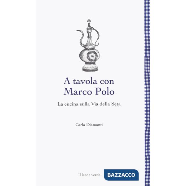 A tavola con Marco Polo. La cucina sulla Via della seta