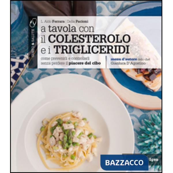 A tavola con il colestorolo e i trigliceridi. Come prevenirli e controllarli senza perdere il piacere del cibo