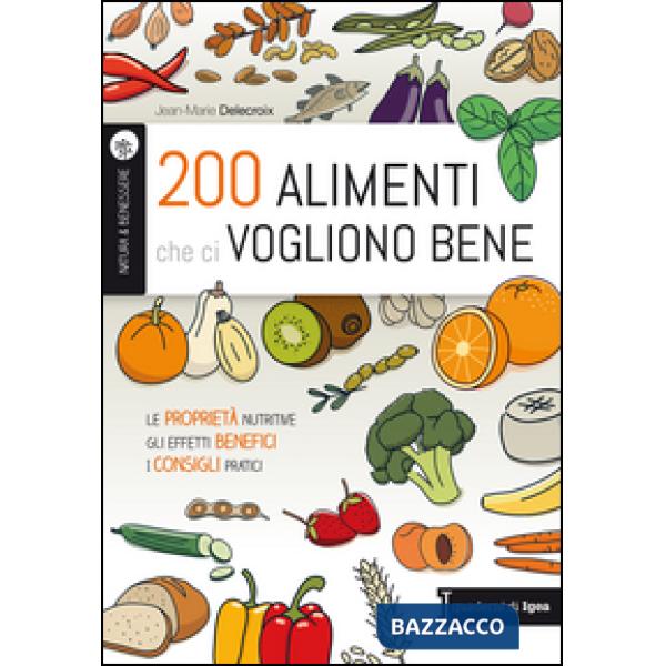 200 alimenti che ci vogliono bene. Le proprietà nutritive. Gli effetti benefici. I consigli pratici