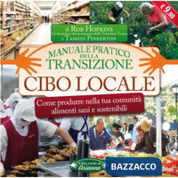Cibo locale. Come produrre nella tua comunità alimenti sani e sostenibili. Manuale pratico della transizione