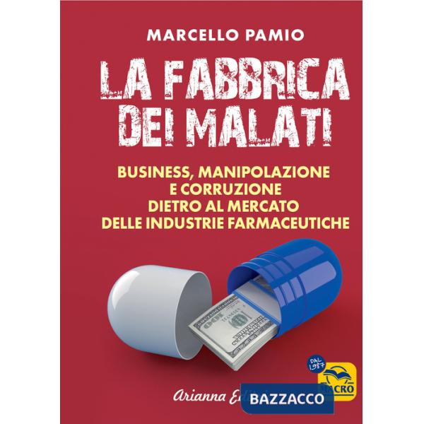 Fabbrica dei malati. Business, manipolazione e corruzione dietro al mercato delle industrie farmaceutiche (La)