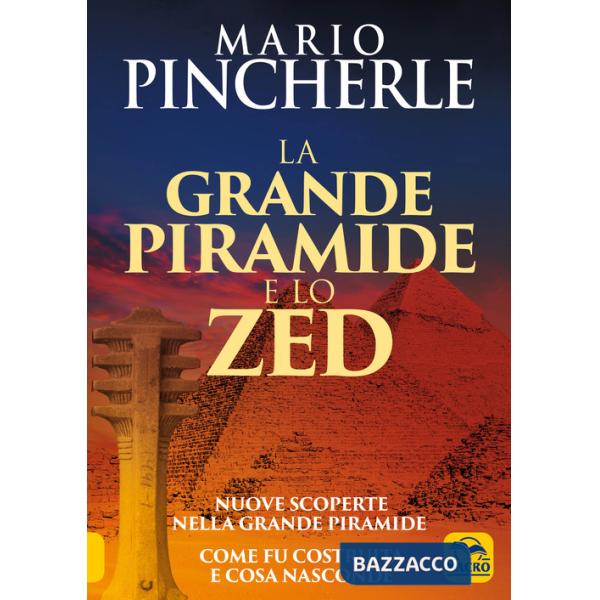 Grande piramide e lo Zed. Nuove scoperte nella grande piramide. Come fu costruita e cosa nasconde (La)