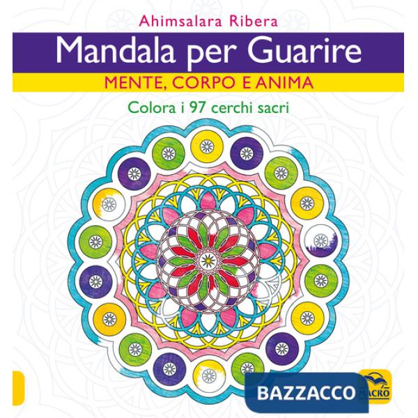 Mandala per guarire. Mente, emozioni e anima. Colora i 97 cerchi sacri