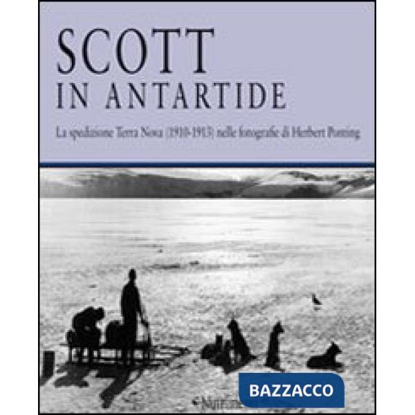 Scott in Antartide. La spedizione Terra Nova (1910-1913) nelle fotografie di Herbert Ponting. Ediz. illustrata