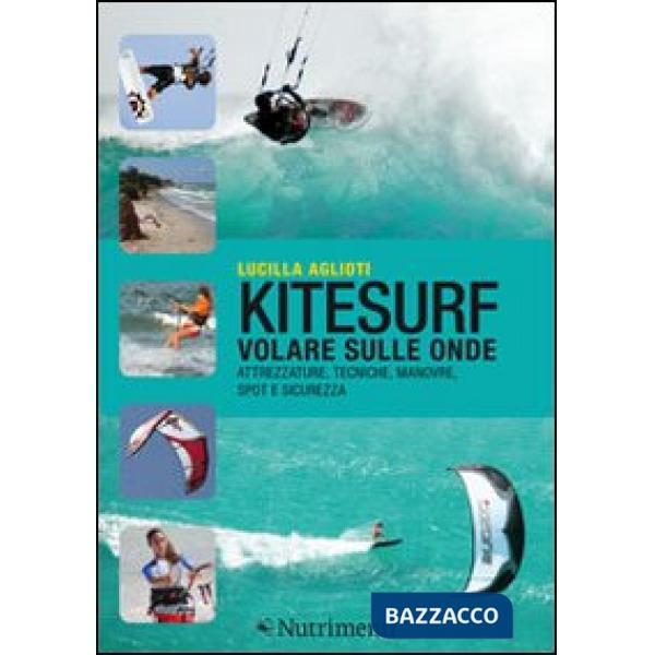 Kitesurf. Volare sulle onde. Attrezzature, tecniche, manovre, spot e sicurezza