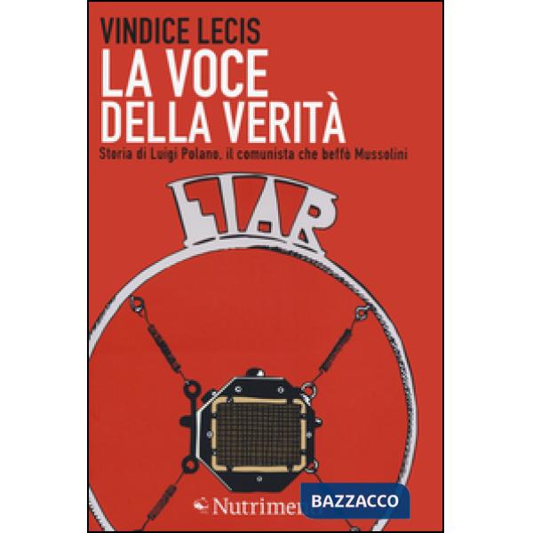 Voce della verità. Storia di Luigi Polano, il comunista che beffò Mussolini (La)