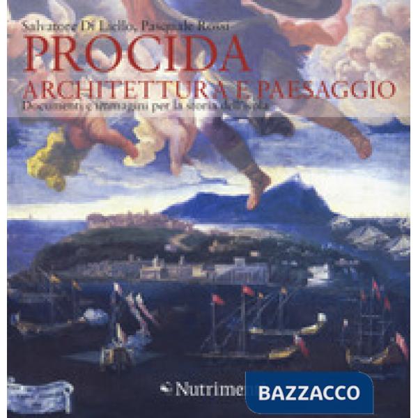 Procida. Architettura e paesaggio. Documenti e immagini per la storia dell'isola