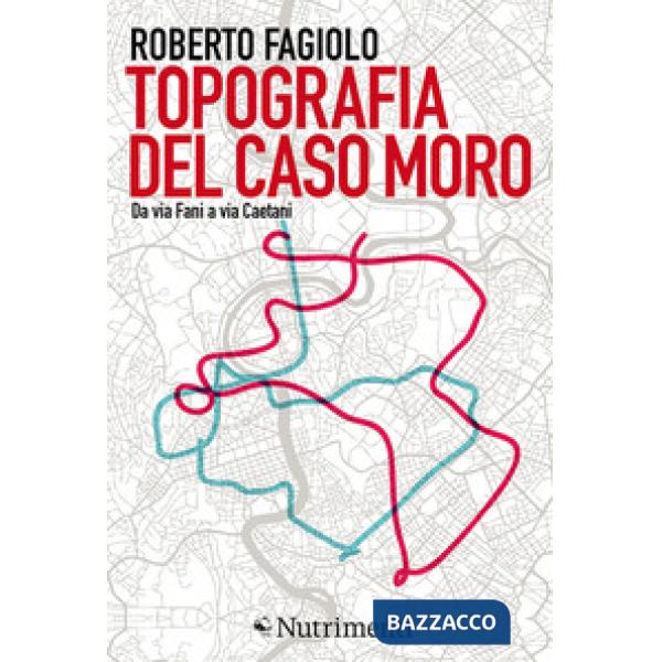 Topografia del caso Moro. Da via Fani a via Caetani