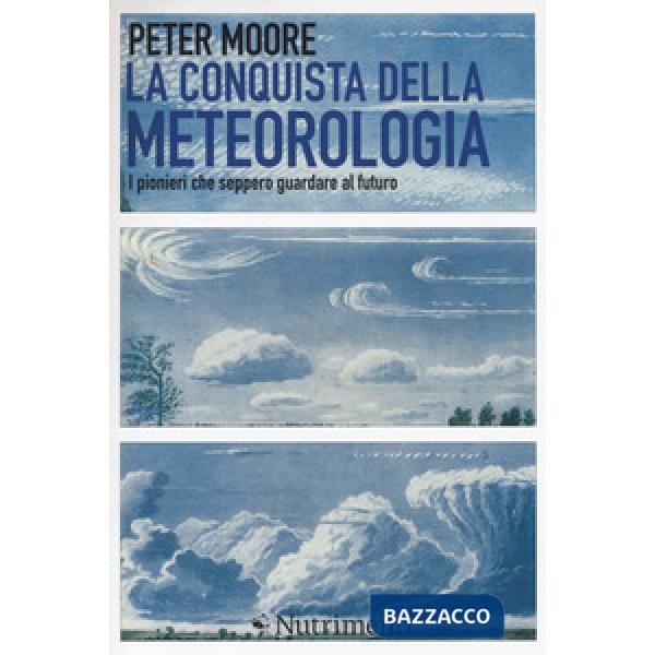 Conquista della meteorologia. I pionieri che seppero guardare al futuro (La)