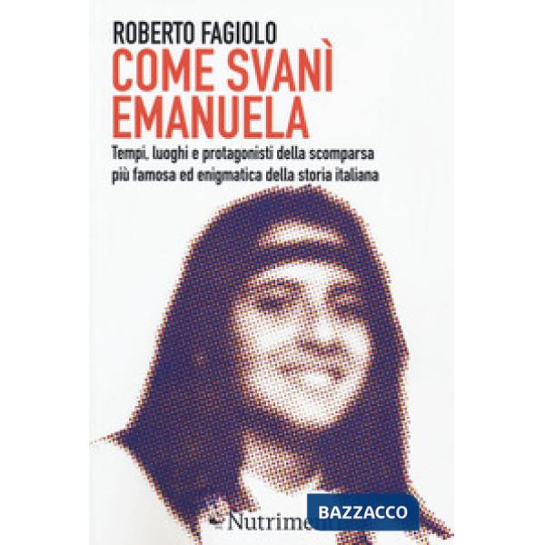 Come svanì Emanuela. Tempi, luoghi e protagonisti della scomparsa più famosa ed enigmatica della storia italiana