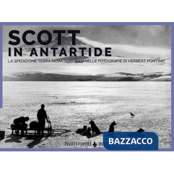 Scott in Antartide. La spedizione Terra Nova (1910-1913) nelle fotografie di Herbert Ponting. Ediz. illustrata
