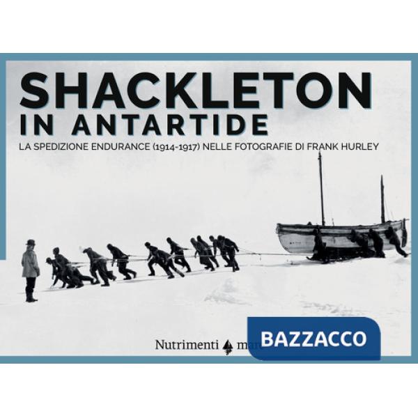 Shackleton in Antartide. La spedizione Endurance (1914-1917) nelle fotografie di Frank Hurley
