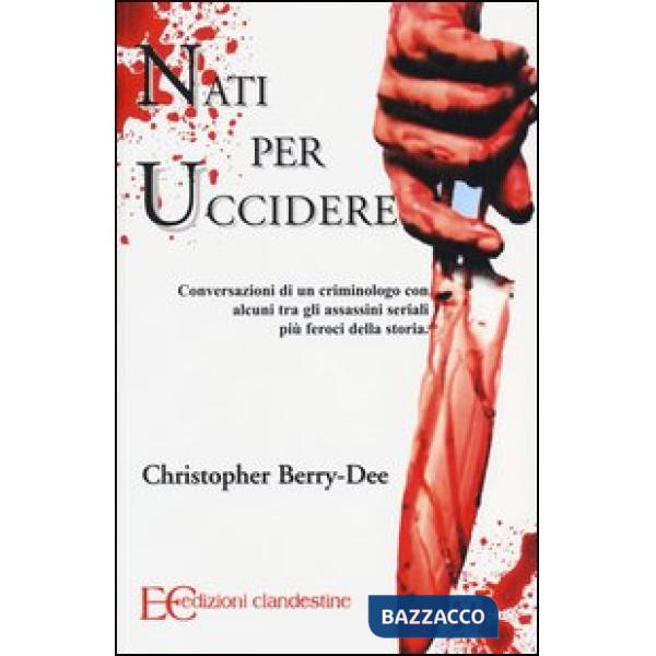 Nati per uccidere. Conversazioni di un criminologo con alcuni tra gli assassini seriali più feroci della storia