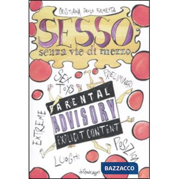 Sesso senza vie di mezzo. Sex toys, preliminari, posizioni, luoghi, esxtreme