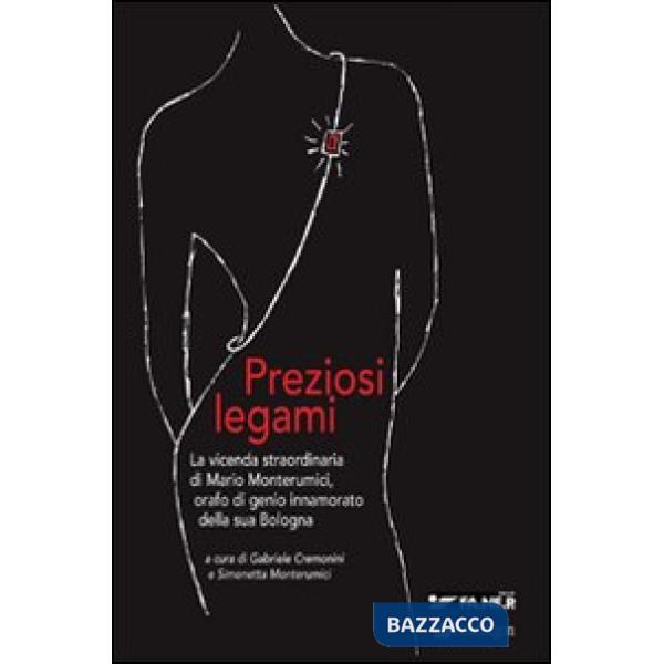 Preziosi legami. La vicenda straordinaria di Mario Monterumici, orafo di genio innamorato della sua Bologna